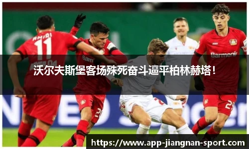 沃尔夫斯堡客场殊死奋斗逼平柏林赫塔！