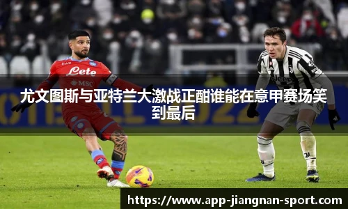 尤文图斯与亚特兰大激战正酣谁能在意甲赛场笑到最后