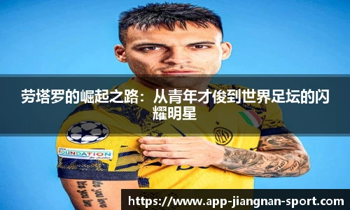 劳塔罗的崛起之路：从青年才俊到世界足坛的闪耀明星